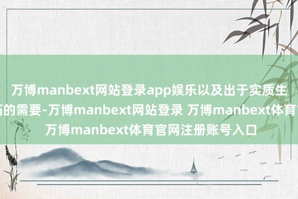 万博manbext网站登录app娱乐以及出于实质生产筹办及业务开拓的需要-万博manbext网站登录 万博manbext体育官网注册账号入口