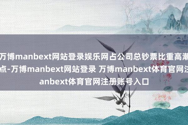 万博manbext网站登录娱乐网占公司总钞票比重高潮0.89个百分点-万博manbext网站登录 万博manbext体育官网注册账号入口