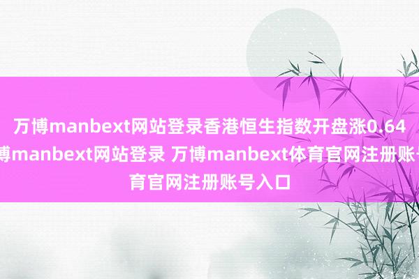 万博manbext网站登录香港恒生指数开盘涨0.64%-万博manbext网站登录 万博manbext体育官网注册账号入口