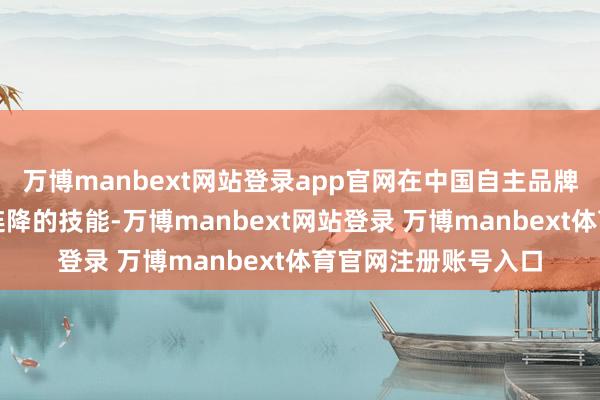 万博manbext网站登录app官网在中国自主品牌汽车市集销量十二连降的技能-万博manbext网站登录 万博manbext体育官网注册账号入口