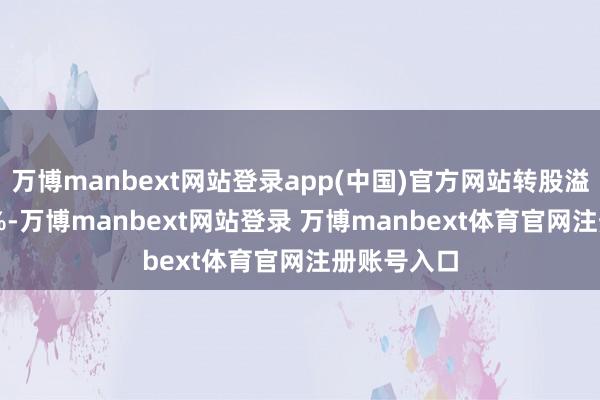 万博manbext网站登录app(中国)官方网站转股溢价率9.35%-万博manbext网站登录 万博manbext体育官网注册账号入口