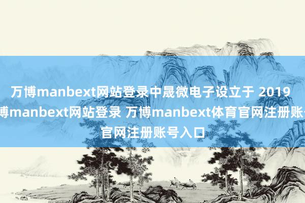 万博manbext网站登录中晟微电子设立于 2019 年-万博manbext网站登录 万博manbext体育官网注册账号入口