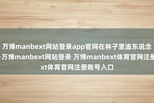 万博manbext网站登录app官网在林子里追东说念主快准狠-万博manbext网站登录 万博manbext体育官网注册账号入口