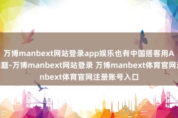 万博manbext网站登录app娱乐也有中国搭客用AQ盘问健康问题-万博manbext网站登录 万博manbext体育官网注册账号入口