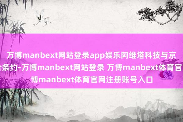 万博manbext网站登录app娱乐阿维塔科技与京东零卖签署配合条约-万博manbext网站登录 万博manbext体育官网注册账号入口