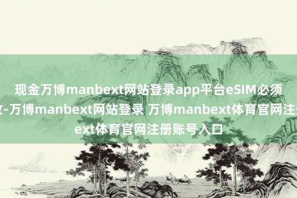 现金万博manbext网站登录app平台eSIM必须在线下怒放-万博manbext网站登录 万博manbext体育官网注册账号入口